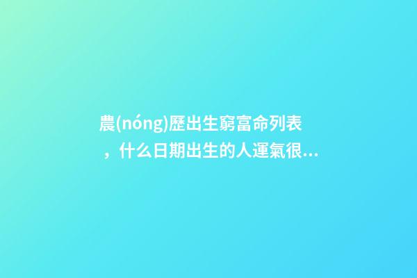 農(nóng)歷出生窮富命列表，什么日期出生的人運氣很好
